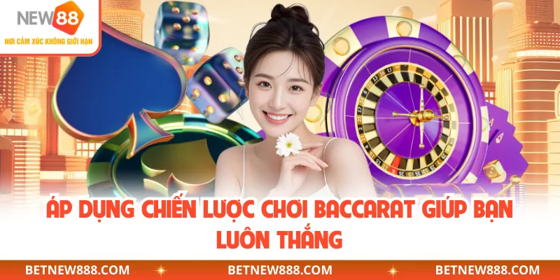 Áp dụng chiến lược chơi Baccarat giúp bạn luôn thắng