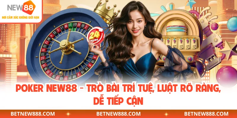 Poker NEW88 - Trò Bài Trí Tuệ, Luật Rõ Ràng, Dễ Tiếp Cận