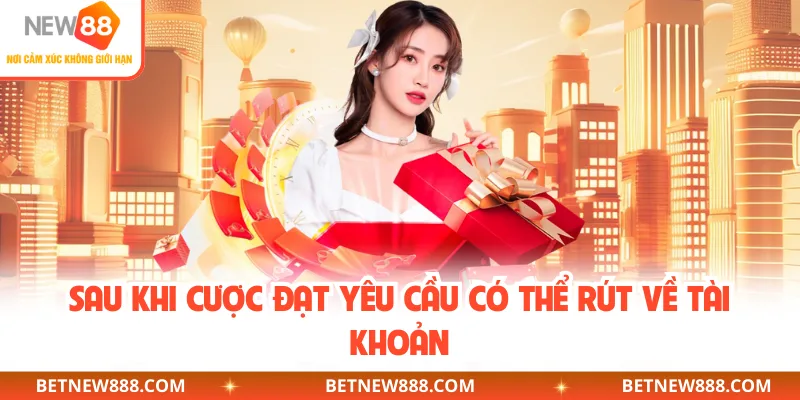 Sau khi cược đạt yêu cầu có thể rút về tài khoản